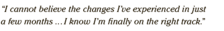 I cannot believe the changes I've experienced in just  a few months ... I know I'm finally on the right track.